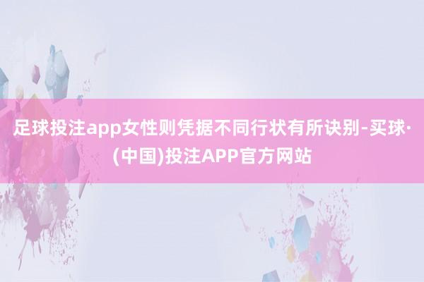 足球投注app女性则凭据不同行状有所诀别-买球·(中国)投注APP官方网站