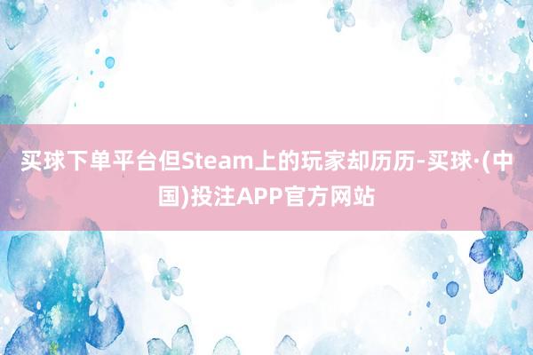 买球下单平台但Steam上的玩家却历历-买球·(中国)投注APP官方网站