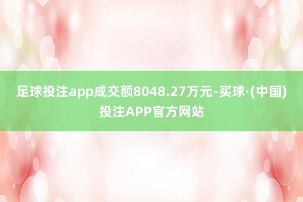 足球投注app成交额8048.27万元-买球·(中国)投注APP官方网站