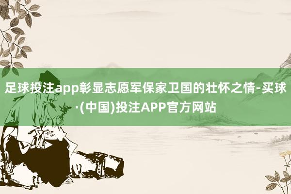 足球投注app彰显志愿军保家卫国的壮怀之情-买球·(中国)投注APP官方网站