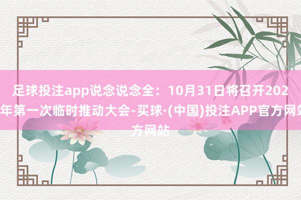 足球投注app说念说念全：10月31日将召开2024年第一次临时推动大会-买球·(中国)投注APP官方网站