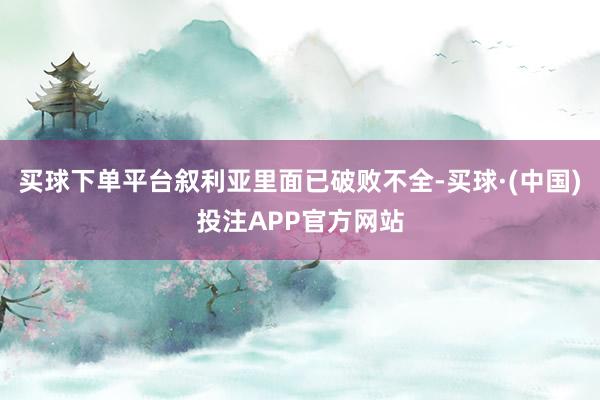 买球下单平台叙利亚里面已破败不全-买球·(中国)投注APP官方网站