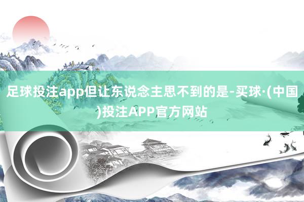 足球投注app但让东说念主思不到的是-买球·(中国)投注APP官方网站