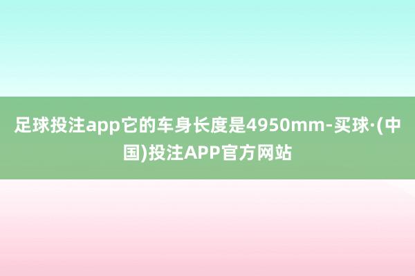 足球投注app它的车身长度是4950mm-买球·(中国)投注APP官方网站