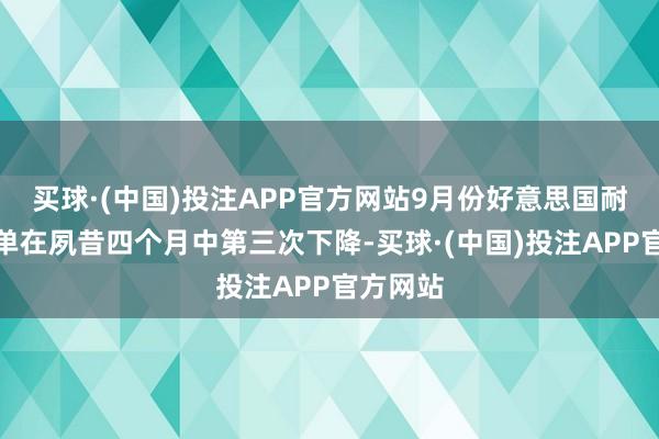 买球·(中国)投注APP官方网站9月份好意思国耐用品订单在夙昔四个月中第三次下降-买球·(中国)投注APP官方网站