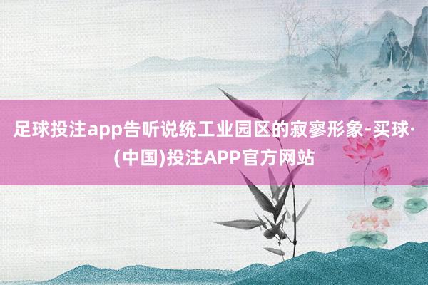 足球投注app告听说统工业园区的寂寥形象-买球·(中国)投注APP官方网站