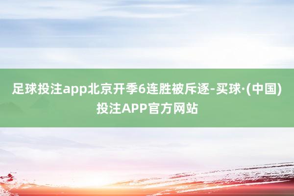 足球投注app北京开季6连胜被斥逐-买球·(中国)投注APP官方网站