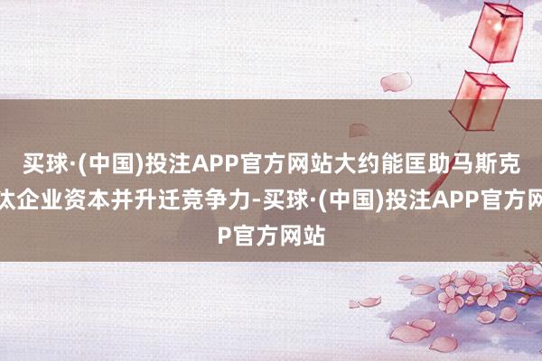 买球·(中国)投注APP官方网站大约能匡助马斯克裁汰企业资本并升迁竞争力-买球·(中国)投注APP官方网站