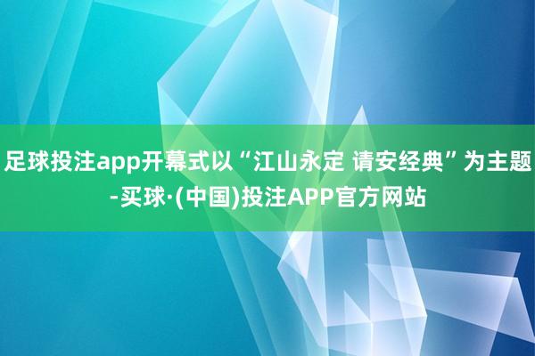 足球投注app开幕式以“江山永定 请安经典”为主题-买球·(中国)投注APP官方网站