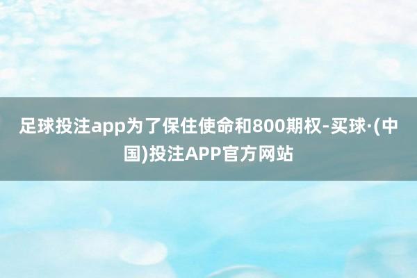 足球投注app为了保住使命和800期权-买球·(中国)投注APP官方网站