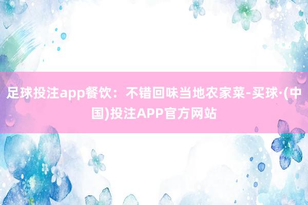 足球投注app餐饮：不错回味当地农家菜-买球·(中国)投注APP官方网站