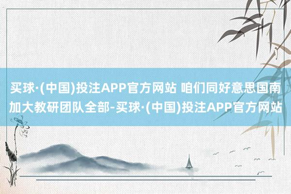 买球·(中国)投注APP官方网站 咱们同好意思国南加大教研团队全部-买球·(中国)投注APP官方网站