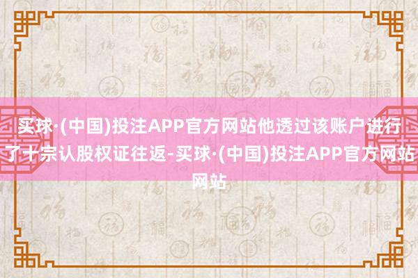 买球·(中国)投注APP官方网站他透过该账户进行了十宗认股权证往返-买球·(中国)投注APP官方网站