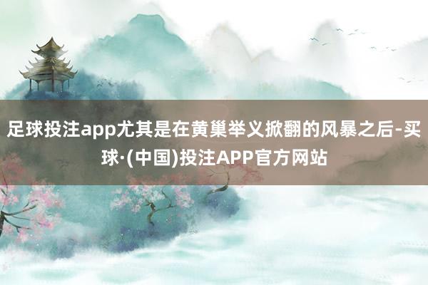 足球投注app尤其是在黄巢举义掀翻的风暴之后-买球·(中国)投注APP官方网站