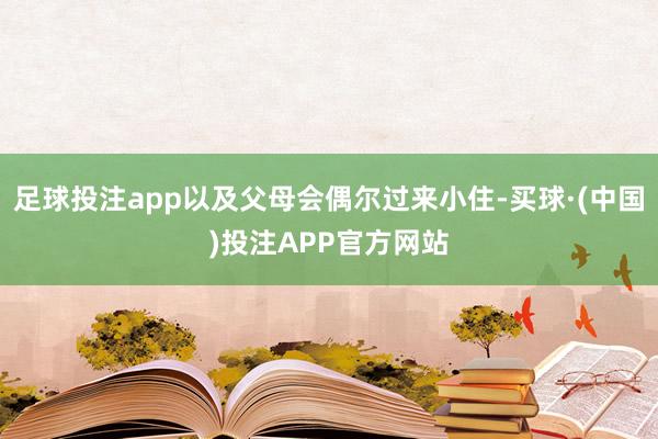 足球投注app以及父母会偶尔过来小住-买球·(中国)投注APP官方网站