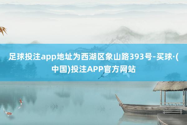 足球投注app地址为西湖区象山路393号-买球·(中国)投注APP官方网站