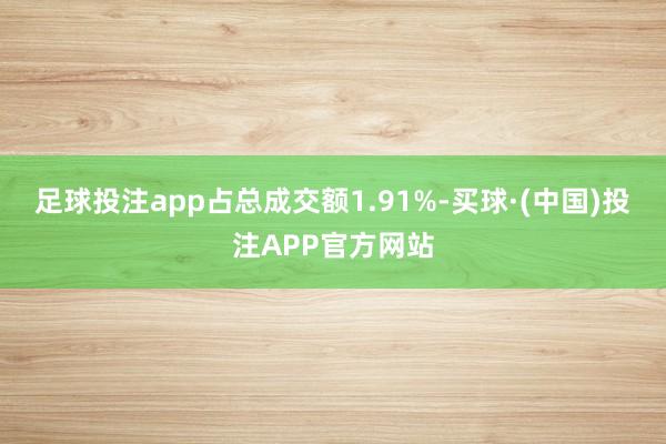 足球投注app占总成交额1.91%-买球·(中国)投注APP官方网站