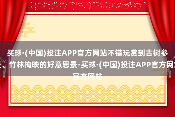 买球·(中国)投注APP官方网站不错玩赏到古树参天、竹林掩映的好意思景-买球·(中国)投注APP官方网站