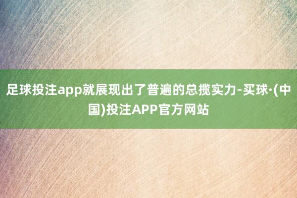 足球投注app就展现出了普遍的总揽实力-买球·(中国)投注APP官方网站