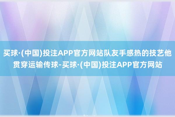 买球·(中国)投注APP官方网站队友手感热的技艺他贯穿运输传球-买球·(中国)投注APP官方网站