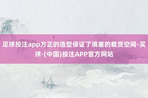 足球投注app方正的造型保证了填塞的载货空间-买球·(中国)投注APP官方网站