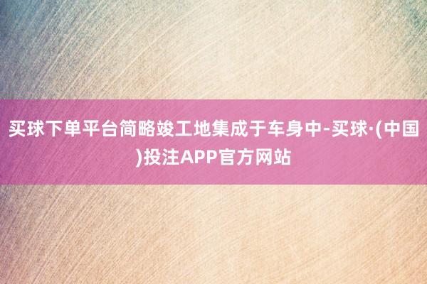 买球下单平台简略竣工地集成于车身中-买球·(中国)投注APP官方网站