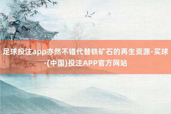 足球投注app亦然不错代替铁矿石的再生资源-买球·(中国)投注APP官方网站