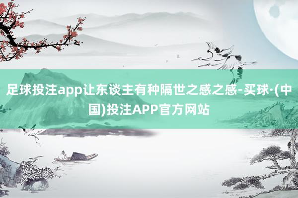 足球投注app让东谈主有种隔世之感之感-买球·(中国)投注APP官方网站