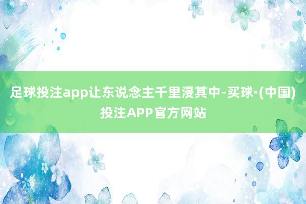 足球投注app让东说念主千里浸其中-买球·(中国)投注APP官方网站