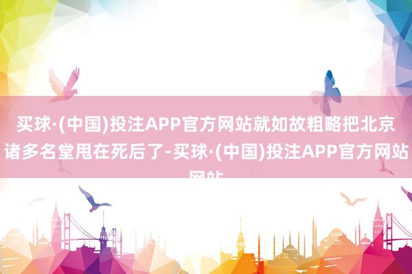 买球·(中国)投注APP官方网站就如故粗略把北京诸多名堂甩在死后了-买球·(中国)投注APP官方网站