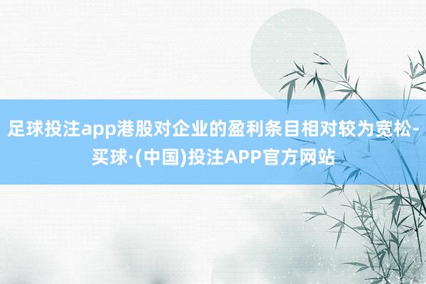 足球投注app港股对企业的盈利条目相对较为宽松-买球·(中国)投注APP官方网站