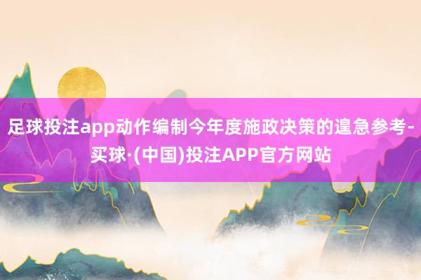 足球投注app动作编制今年度施政决策的遑急参考-买球·(中国)投注APP官方网站