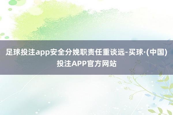 足球投注app安全分娩职责任重谈远-买球·(中国)投注APP官方网站