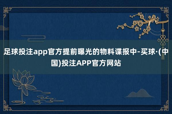 足球投注app官方提前曝光的物料谍报中-买球·(中国)投注APP官方网站