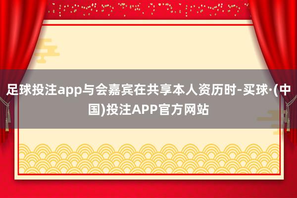 足球投注app与会嘉宾在共享本人资历时-买球·(中国)投注APP官方网站