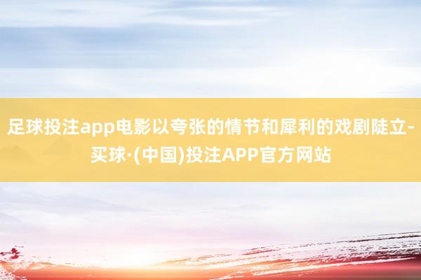 足球投注app电影以夸张的情节和犀利的戏剧陡立-买球·(中国)投注APP官方网站