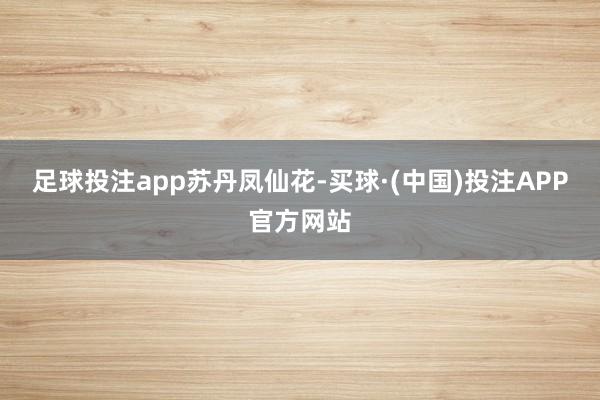 足球投注app苏丹凤仙花-买球·(中国)投注APP官方网站