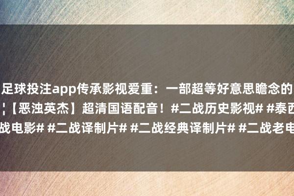 足球投注app传承影视爱重:一部超等好意思瞻念的经典高分二战译制片🎦【恶浊英杰】超清国语配音!#二战历史影视# #泰西译制片# #泰西二战电影# #二战译制片# #二战经典译制片# #二战老电影# #二战大片# ...-买球·(中国)投注APP官方网站