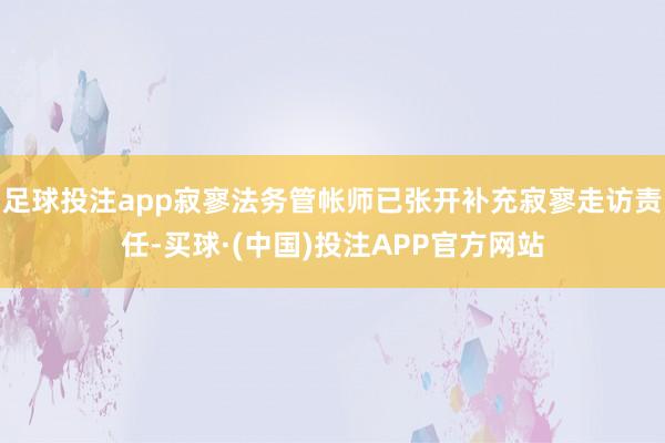足球投注app寂寥法务管帐师已张开补充寂寥走访责任-买球·(中国)投注APP官方网站
