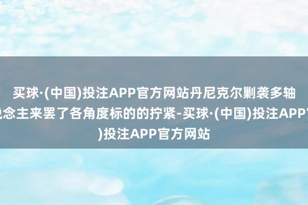 买球·(中国)投注APP官方网站丹尼克尔剿袭多轴机器东说念主来罢了各角度标的的拧紧-买球·(中国)投注APP官方网站