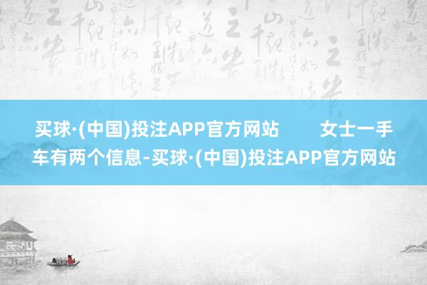 买球·(中国)投注APP官方网站 女士一手车有两个信息-买球·(中国)投注APP官方网站