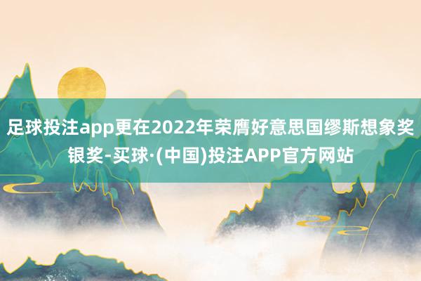 足球投注app更在2022年荣膺好意思国缪斯想象奖银奖-买球·(中国)投注APP官方网站