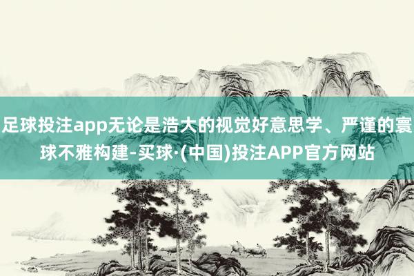 足球投注app无论是浩大的视觉好意思学、严谨的寰球不雅构建-买球·(中国)投注APP官方网站