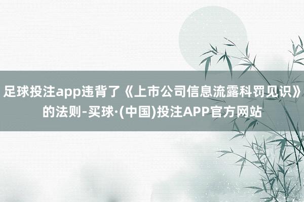 足球投注app违背了《上市公司信息流露科罚见识》的法则-买球·(中国)投注APP官方网站