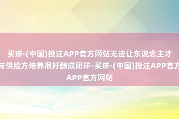 买球·(中国)投注APP官方网站无法让东说念主才需求与供给方培养很好酿成闭环-买球·(中国)投注APP官方网站