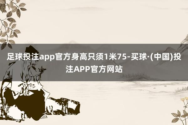 足球投注app官方身高只须1米75-买球·(中国)投注APP官方网站