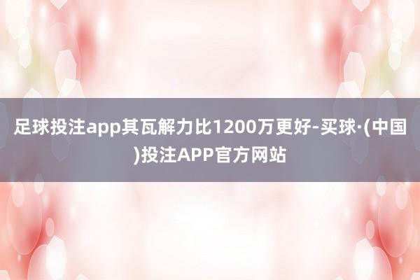 足球投注app其瓦解力比1200万更好-买球·(中国)投注APP官方网站
