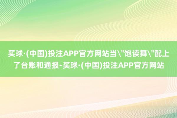 买球·(中国)投注APP官方网站当＂饱读舞＂配上了台账和通报-买球·(中国)投注APP官方网站
